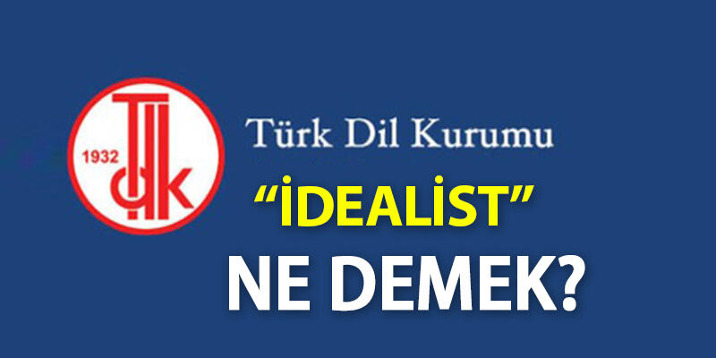 İdealist Ne Demek? Tdk'ya Göre İdealist Kelime Anlamı Nedir, Kimlere Denir?